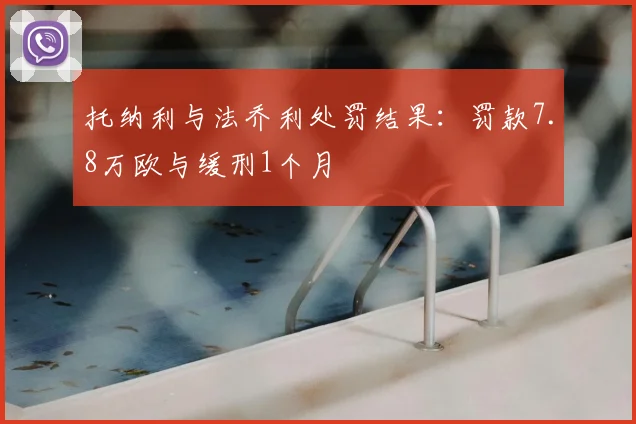 托纳利与法乔利处罚结果:罚款7.8万欧与缓刑1个月