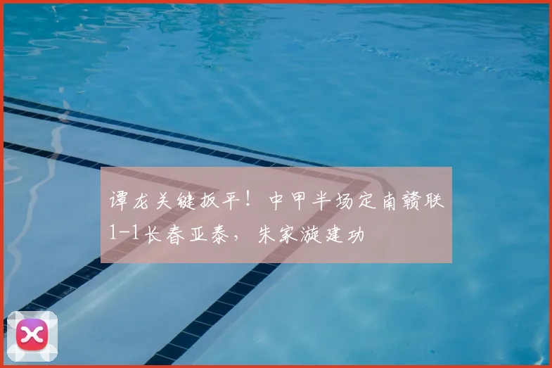 谭龙关键扳平!中甲半场定南赣联1-1长春亚泰,朱家漩建功