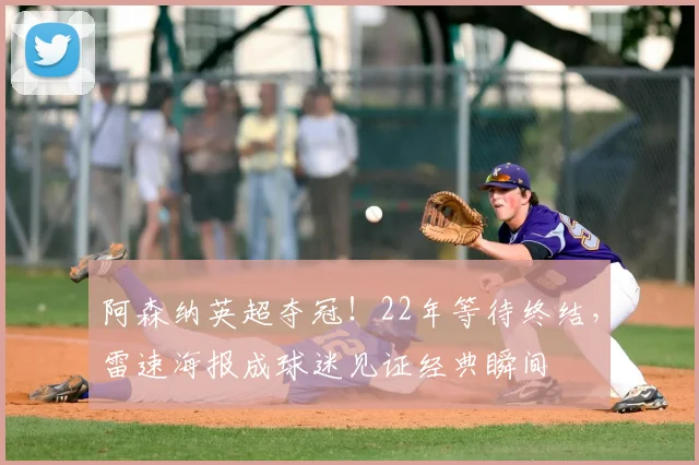 阿森纳英超夺冠!22年等待终结,雷速海报成球迷见证经典瞬间